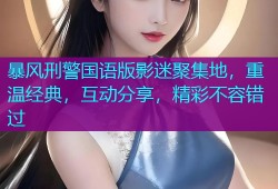 暴风刑警国语版影迷聚集地，重温经典，互动分享，精彩不容错过