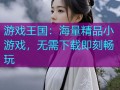 游戏王国：海量精品小游戏，无需下载即刻畅玩