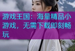 游戏王国：海量精品小游戏，无需下载即刻畅玩