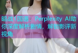 暗战1国语：Perplexity AI助你深度解析剧情，解锁影评新视角