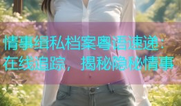 情事缉私档案粤语速递：在线追踪，揭秘隐秘情事