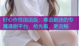 好心作怪国语版：粤语剧迷的专属港剧平台，抢先看，更流畅