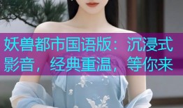 妖兽都市国语版：沉浸式影音，经典重温，等你来