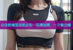 最佳爱情国语版全集：高清独播，一次看过瘾