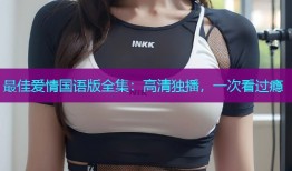 最佳爱情国语版全集：高清独播，一次看过瘾