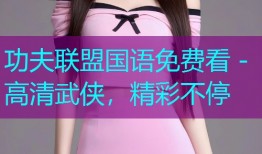功夫联盟国语免费看 - 高清武侠，精彩不停