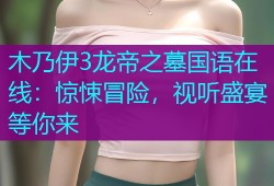 木乃伊3龙帝之墓国语在线：惊悚冒险，视听盛宴等你来