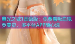 暮光之城1国语版：免费看吸血鬼罗曼史，多平台APP随心选