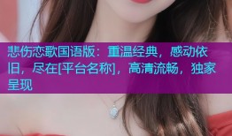 悲伤恋歌国语版：重温经典，感动依旧，尽在[平台名称]，高清流畅，独家呈现