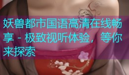 妖兽都市国语高清在线畅享 - 极致视听体验，等你来探索