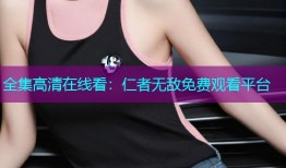 全集高清在线看：仁者无敌免费观看平台