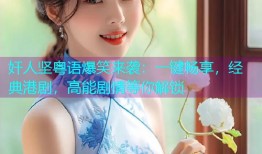 奸人坚粤语爆笑来袭：一键畅享，经典港剧，高能剧情等你解锁