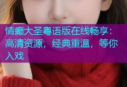 情癫大圣粤语版在线畅享：高清资源，经典重温，等你入戏