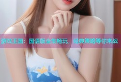 游戏王国：国语版全集畅玩，经典策略等你来战