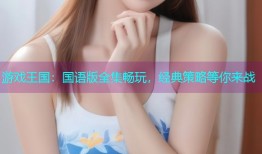 游戏王国：国语版全集畅玩，经典策略等你来战