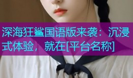 深海狂鲨国语版来袭：沉浸式体验，就在[平台名称]
