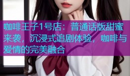 咖啡王子1号店：普通话版甜蜜来袭，沉浸式追剧体验，咖啡与爱情的完美融合