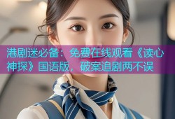 港剧迷必备：免费在线观看《读心神探》国语版，破案追剧两不误