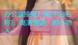 办公室撞鬼？来[平台名称]，高清国语，胆小勿入