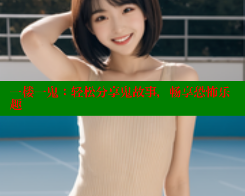 一楼一鬼：轻松分享鬼故事，畅享恐怖乐趣