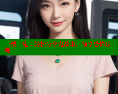 一楼一鬼：轻松分享鬼故事，畅享恐怖乐趣