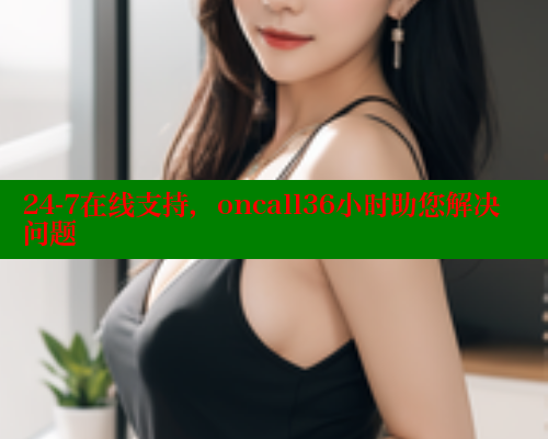24-7在线支持，oncall36小时助您解决问题