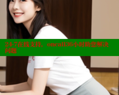24-7在线支持，oncall36小时助您解决问题