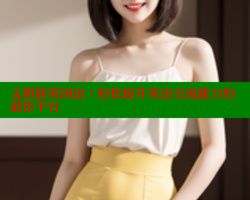义胆群英国语：轻松提升英语交流能力的最佳平台