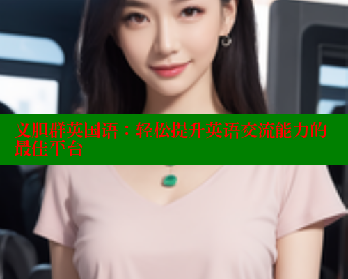 义胆群英国语：轻松提升英语交流能力的最佳平台