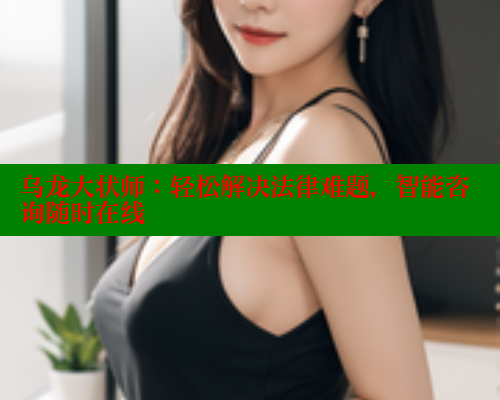 乌龙大状师：轻松解决法律难题，智能咨询随时在线