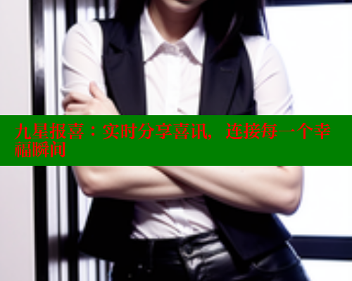 九星报喜：实时分享喜讯，连接每一个幸福瞬间