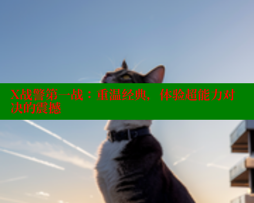 X战警第一战：重温经典，体验超能力对决的震撼