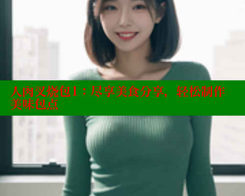 人肉叉烧包1：尽享美食分享，轻松制作美味包点
