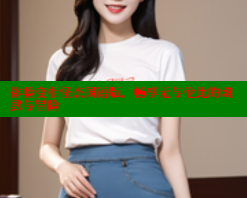体验变相怪杰国语版，畅享无与伦比的幽默与冒险