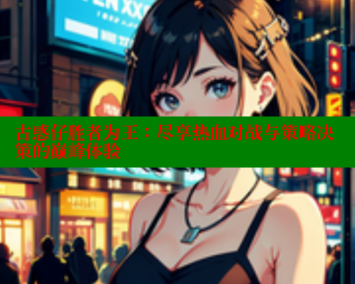古惑仔胜者为王：尽享热血对战与策略决策的巅峰体验