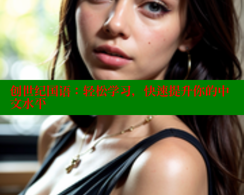 创世纪国语：轻松学习，快速提升你的中文水平