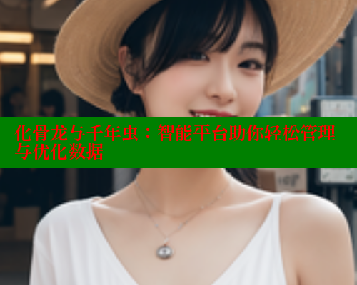 化骨龙与千年虫：智能平台助你轻松管理与优化数据