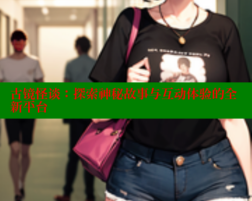 古镜怪谈：探索神秘故事与互动体验的全新平台