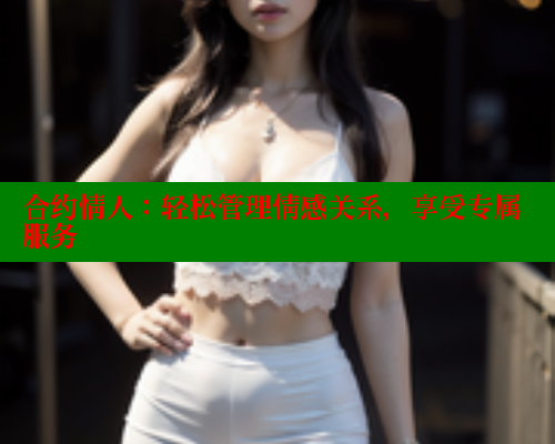 合约情人：轻松管理情感关系，享受专属服务