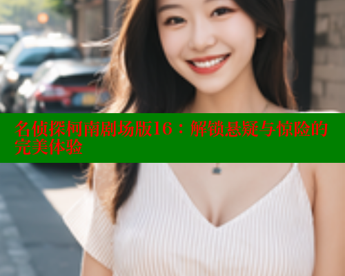 名侦探柯南剧场版16：解锁悬疑与惊险的完美体验