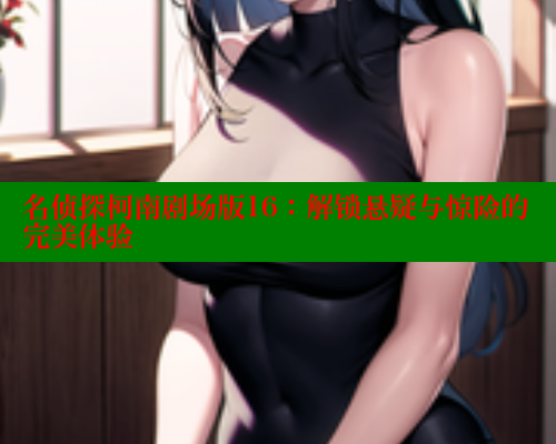 名侦探柯南剧场版16：解锁悬疑与惊险的完美体验