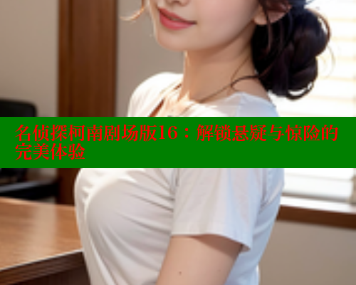 名侦探柯南剧场版16：解锁悬疑与惊险的完美体验