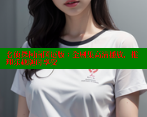 名侦探柯南国语版：全剧集高清播放，推理乐趣随时享受
