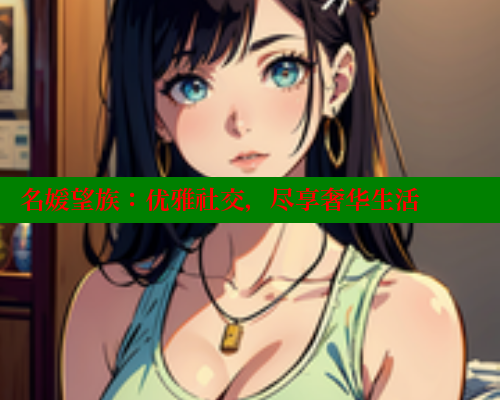 名媛望族：优雅社交，尽享奢华生活