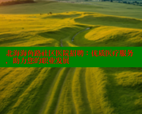 北海海角路社区医院招聘：优质医疗服务，助力您的职业发展