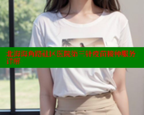 北海海角路社区医院第三针疫苗接种服务详解