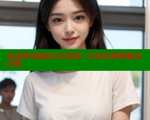 北海海角路社区医院第三针疫苗接种服务详解