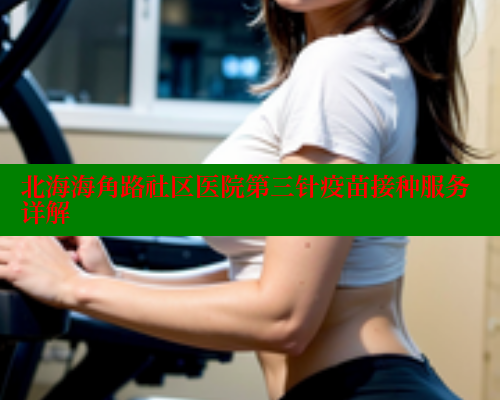 北海海角路社区医院第三针疫苗接种服务详解