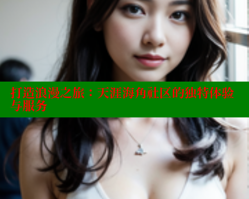 打造浪漫之旅：天涯海角社区的独特体验与服务