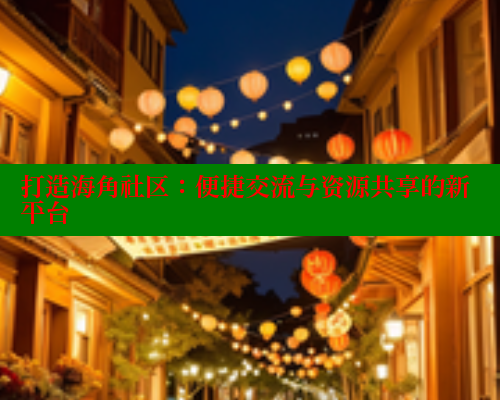 打造海角社区：便捷交流与资源共享的新平台